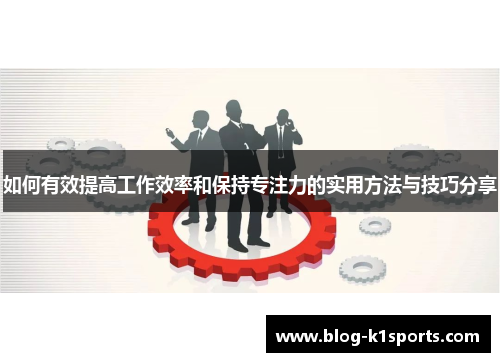 如何有效提高工作效率和保持专注力的实用方法与技巧分享