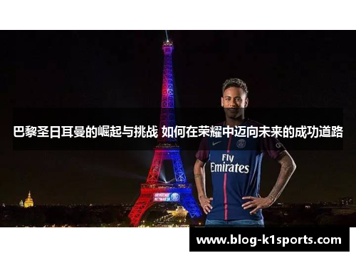 巴黎圣日耳曼的崛起与挑战 如何在荣耀中迈向未来的成功道路