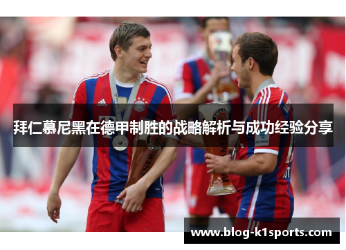 拜仁慕尼黑在德甲制胜的战略解析与成功经验分享