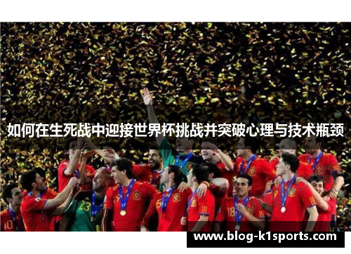 如何在生死战中迎接世界杯挑战并突破心理与技术瓶颈