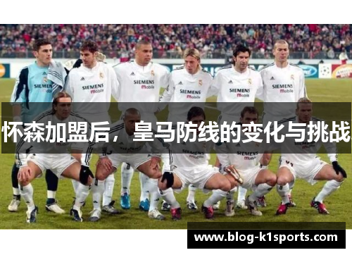 怀森加盟后，皇马防线的变化与挑战