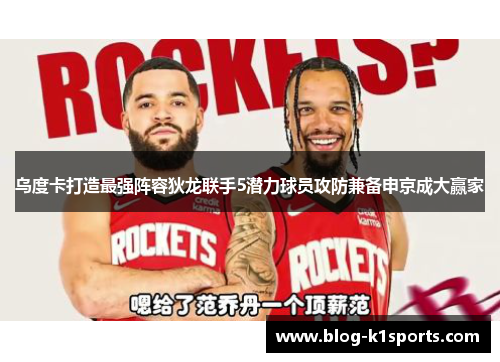 乌度卡打造最强阵容狄龙联手5潜力球员攻防兼备申京成大赢家