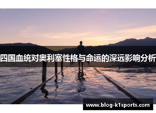 四国血统对奥利塞性格与命运的深远影响分析