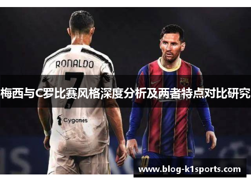 梅西与C罗比赛风格深度分析及两者特点对比研究