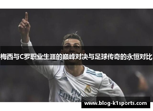 梅西与C罗职业生涯的巅峰对决与足球传奇的永恒对比