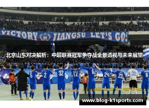 北京山东对决解析：中超联赛冠军争夺战全景透视与未来展望