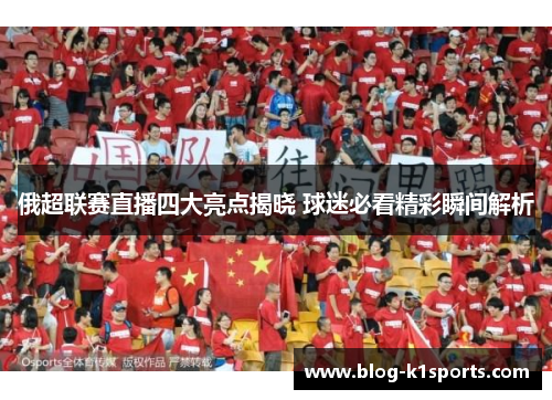 俄超联赛直播四大亮点揭晓 球迷必看精彩瞬间解析