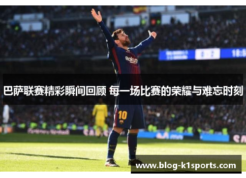 巴萨联赛精彩瞬间回顾 每一场比赛的荣耀与难忘时刻