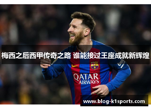 梅西之后西甲传奇之路 谁能接过王座成就新辉煌