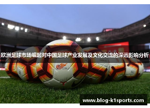 欧洲足球市场崛起对中国足球产业发展及文化交流的深远影响分析