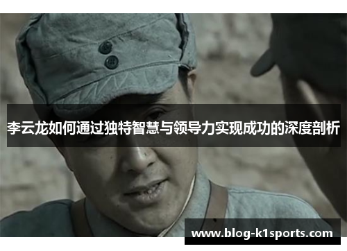 李云龙如何通过独特智慧与领导力实现成功的深度剖析