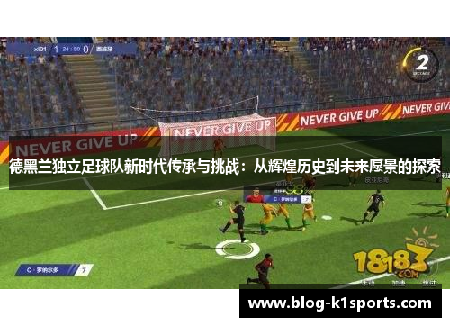 德黑兰独立足球队新时代传承与挑战：从辉煌历史到未来愿景的探索