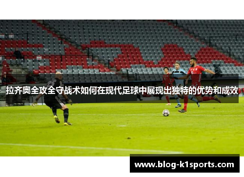 拉齐奥全攻全守战术如何在现代足球中展现出独特的优势和成效