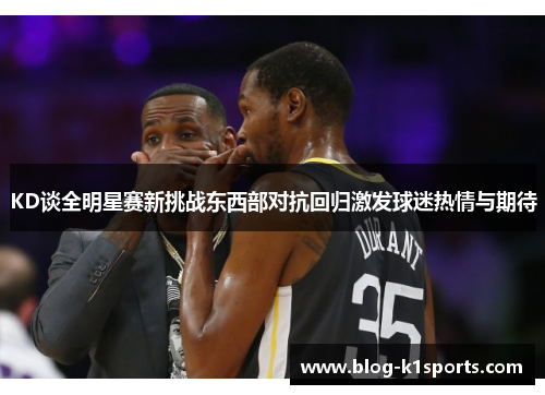 KD谈全明星赛新挑战东西部对抗回归激发球迷热情与期待