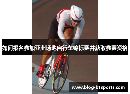 如何报名参加亚洲场地自行车锦标赛并获取参赛资格