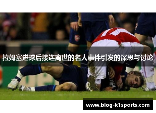 拉姆塞进球后接连离世的名人事件引发的深思与讨论