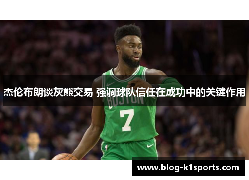 杰伦布朗谈灰熊交易 强调球队信任在成功中的关键作用