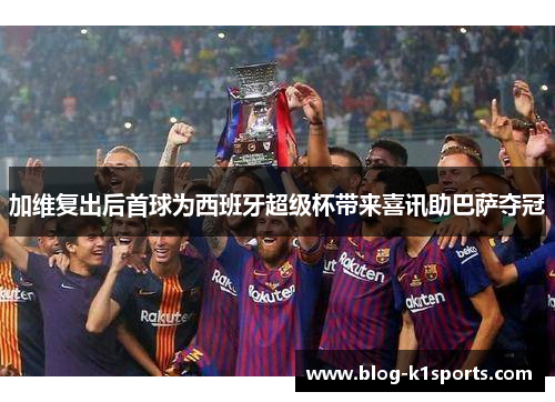 加维复出后首球为西班牙超级杯带来喜讯助巴萨夺冠