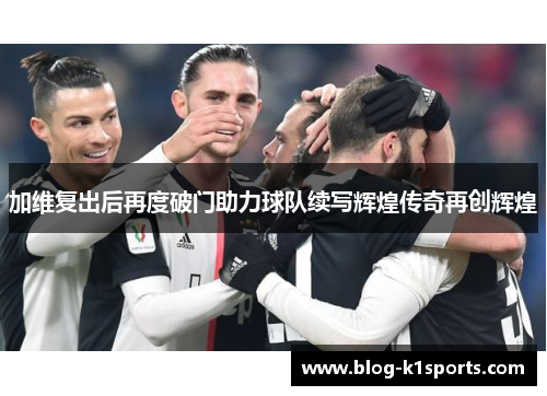 加维复出后再度破门助力球队续写辉煌传奇再创辉煌