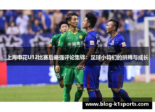 上海申花U12比赛后最强评论集锦：足球小将们的拼搏与成长