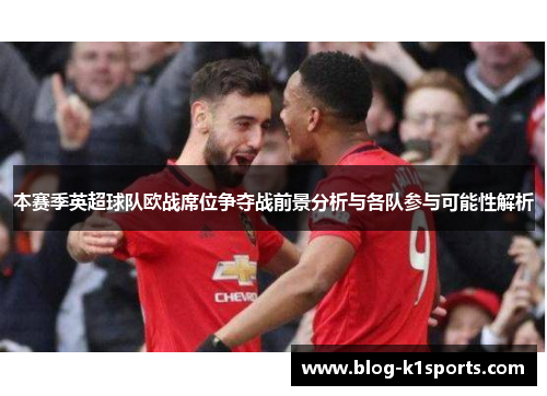 本赛季英超球队欧战席位争夺战前景分析与各队参与可能性解析