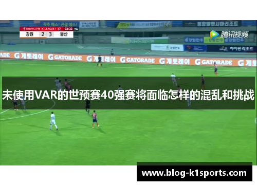 未使用VAR的世预赛40强赛将面临怎样的混乱和挑战