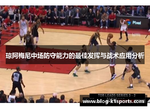 琼阿梅尼中场防守能力的最佳发挥与战术应用分析