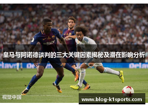 皇马与阿诺德谈判的三大关键因素揭秘及潜在影响分析