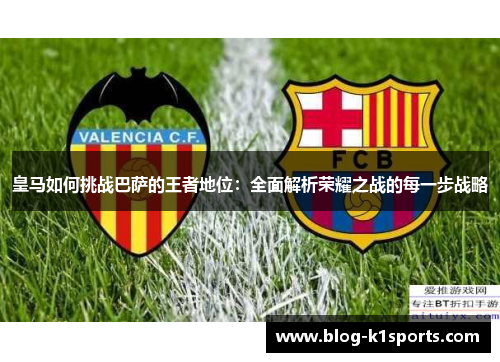 皇马如何挑战巴萨的王者地位：全面解析荣耀之战的每一步战略
