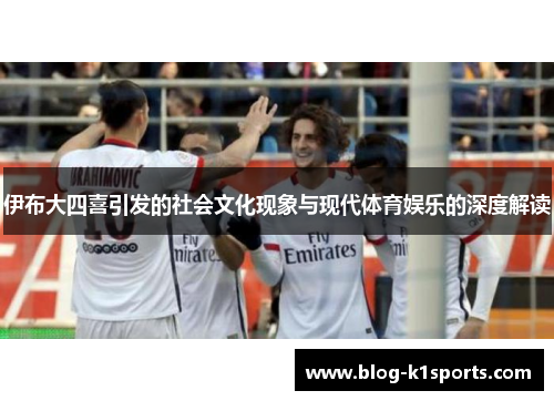 伊布大四喜引发的社会文化现象与现代体育娱乐的深度解读
