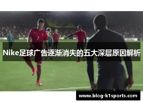 Nike足球广告逐渐消失的五大深层原因解析
