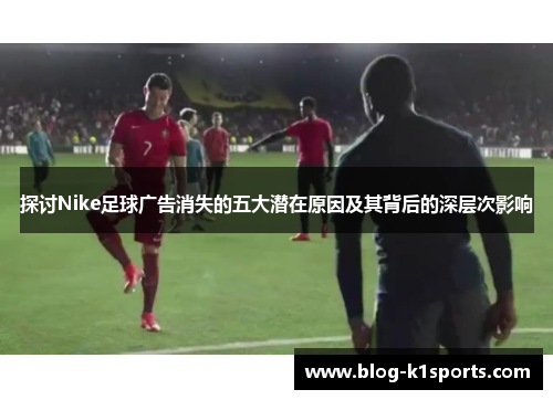 探讨Nike足球广告消失的五大潜在原因及其背后的深层次影响