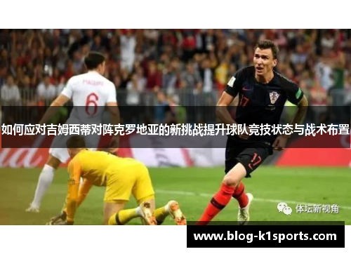 如何应对吉姆西蒂对阵克罗地亚的新挑战提升球队竞技状态与战术布置