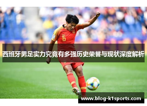 西班牙男足实力究竟有多强历史荣誉与现状深度解析