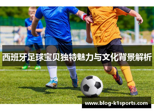 西班牙足球宝贝独特魅力与文化背景解析