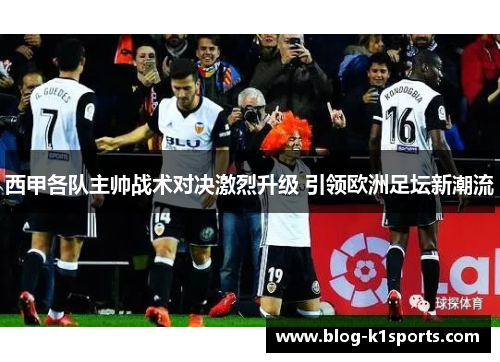 西甲各队主帅战术对决激烈升级 引领欧洲足坛新潮流