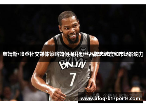 詹姆斯·哈登社交媒体策略如何提升粉丝品牌忠诚度和市场影响力