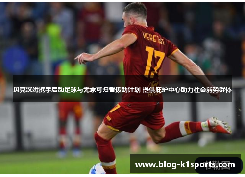 贝克汉姆携手启动足球与无家可归者援助计划 提供庇护中心助力社会弱势群体