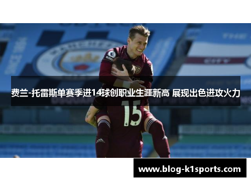 费兰-托雷斯单赛季进14球创职业生涯新高 展现出色进攻火力