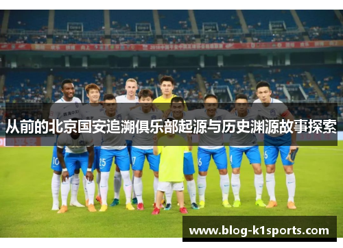 从前的北京国安追溯俱乐部起源与历史渊源故事探索 从前的北京国安追溯俱乐部起源与历史渊源故事探索