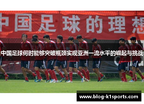 中国足球何时能够突破瓶颈实现亚洲一流水平的崛起与挑战