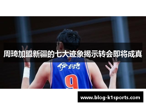 周琦加盟新疆的七大迹象揭示转会即将成真