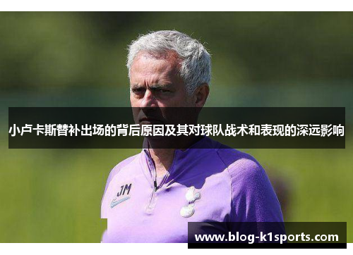 小卢卡斯替补出场的背后原因及其对球队战术和表现的深远影响