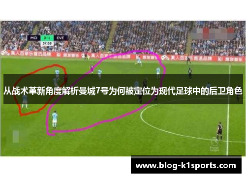 从战术革新角度解析曼城7号为何被定位为现代足球中的后卫角色 从战术革新角度解析曼城7号为何被定位为现代足球中的后卫角色