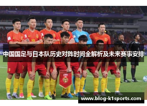 中国国足与日本队历史对阵时间全解析及未来赛事安排 中国国足与日本队历史对阵时间全解析及未来赛事安排
