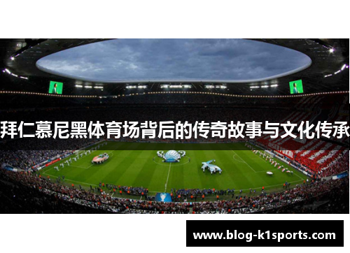 拜仁慕尼黑体育场背后的传奇故事与文化传承