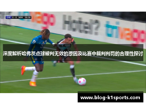 深度解析哈弗茨点球被判无效的原因及比赛中裁判判罚的合理性探讨 深度解析哈弗茨点球被判无效的原因及比赛中裁判判罚的合理性探讨