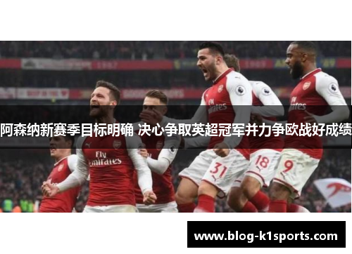 阿森纳新赛季目标明确 决心争取英超冠军并力争欧战好成绩