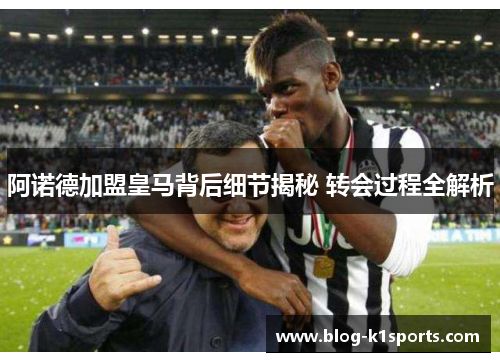 阿诺德加盟皇马背后细节揭秘 转会过程全解析 阿诺德加盟皇马背后细节揭秘 转会过程全解析