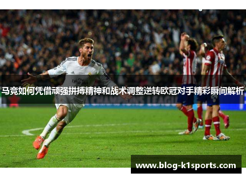 马竞如何凭借顽强拼搏精神和战术调整逆转欧冠对手精彩瞬间解析 马竞如何凭借顽强拼搏精神和战术调整逆转欧冠对手精彩瞬间解析